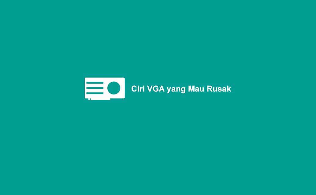 √ Ciri-Ciri VGA Mengalami Kerusakan yang Perlu Diketahui