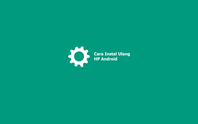 3 Cara Instal Ulang HP Android (Semua Merk Dan Tipe)