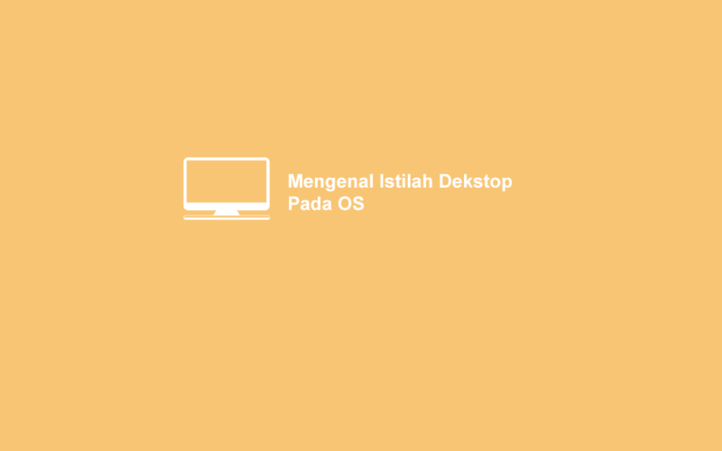 Apa Itu Desktop? Mengenal Istilah Ini Pada PC Dan Laptop